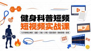 12万粉博主亲授：健身科普短视频从0到1全套落地教学-猴哥资源站