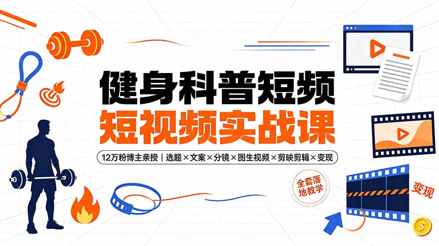 12万粉博主亲授：健身科普短视频从0到1全套落地教学-猴哥资源站
