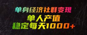 单身经济社群变现玩法，单人产值稳定每天1000+，门槛低好上手，稳定可持续【揭秘】-猴哥资源站