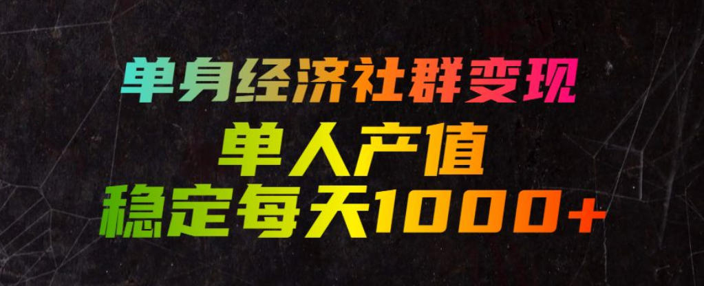 单身经济社群变现玩法，单人产值稳定每天1000+，门槛低好上手，稳定可持续【揭秘】-猴哥资源站