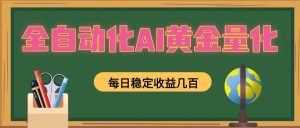 全自动化AI黄金量化，每日稳定收益几百，可放大，可随时变现！-猴哥资源站