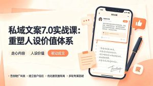 私域文案实战课7.0：重塑人设价值体系，告别硬广推销×走心内容×自我价值塑造，实现被动成交-猴哥资源站