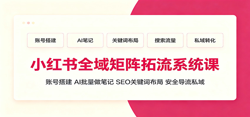 小红书全域矩阵拓流课，账号搭建+AI批量笔记+SEO关键词+安全导流私域-猴哥资源站