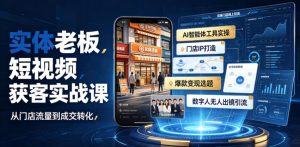 实体老板AI短视频获客，智能体工具+门店IP+数字人无人出镜引流-猴哥资源站