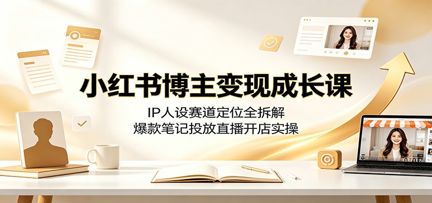 小红书博主变现成长，IP人设赛道定位+爆款笔记+投放直播开店全实操-猴哥资源站