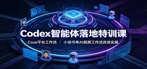 Codex智能体落地特训课,Coze工作流+小说书单AI视频改造实操-猴哥资源站