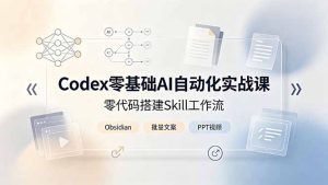 Codex零代码AI自动化实战课｜零基础搭建智能工作流，Obsidian联动批量产出文案PPT短视频-猴哥资源站