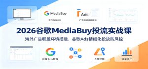 2026谷歌MediaBuy实战课｜海外广告联盟低成本投流，防风控稳定放大变现-猴哥资源站