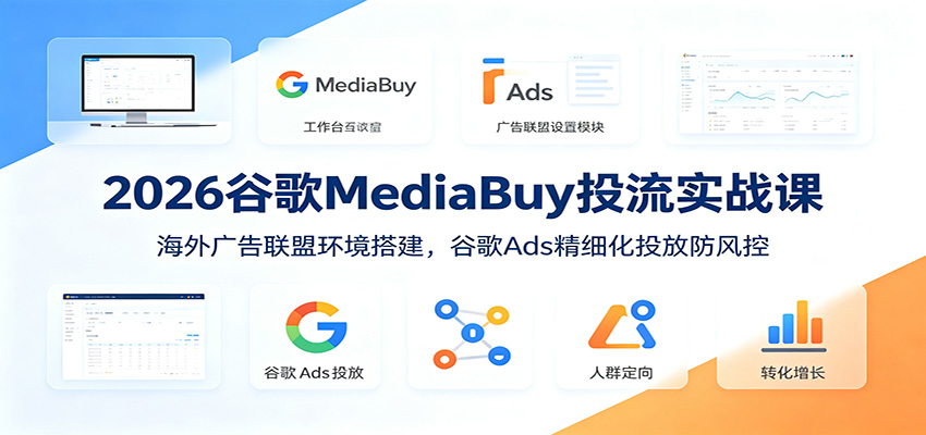 2026谷歌MediaBuy实战课｜海外广告联盟低成本投流，防风控稳定放大变现-猴哥资源站