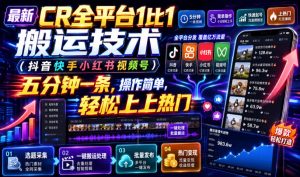CR全平台1比1搬运：五分钟一条，抖音快手小红书视频号通用轻松上热门-猴哥资源站