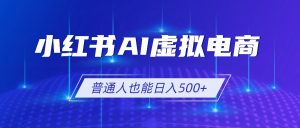 小红书AI虚拟电商2.0,AI软件+SEO技术,单店日入500+,矩阵放大稳定增收-猴哥资源站