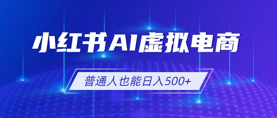 小红书AI虚拟电商2.0，AI软件+SEO技术，单店日入500+，矩阵放大稳定增收-猴哥资源站