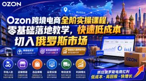 Ozon跨境电商全阶实操课，零基础落地教学快速低成本切入俄罗斯市场-猴哥资源站