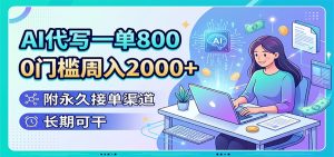 AI代写副业拆解,一单800元0门槛周入2000+附永久接单渠道-猴哥资源站