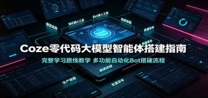 Coze零代码智能体实战:从游戏NPC到自动化工作流,完整学习路线一次掌握-猴哥资源站