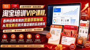 淘宝培训VIP课程拆解,从新店到天猫实战流量获取爆款打造全攻略-猴哥资源站