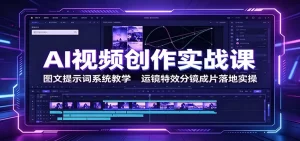 AI视频创作实战，提示词运镜特效分镜成片全流程-猴哥资源站