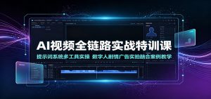 AI视频全链路实战特训,提示词系统+多工具实操+数字人剧情广告实拍融合案例-猴哥资源站