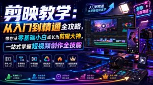 剪映从入门到精通,零基础小白到剪辑大神,一站式掌握短视频创作全技能-猴哥资源站