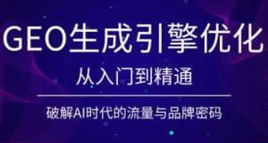 GEO生成引擎优化:从被AI看懂到被AI信任,全链路实战-猴哥资源站