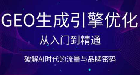 GEO生成引擎优化：从被AI看懂到被AI信任，全链路实战-猴哥资源站