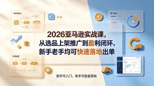 2026亚马逊实战:选品×Listing×广告×盈利,从0到1落地出单-猴哥资源站