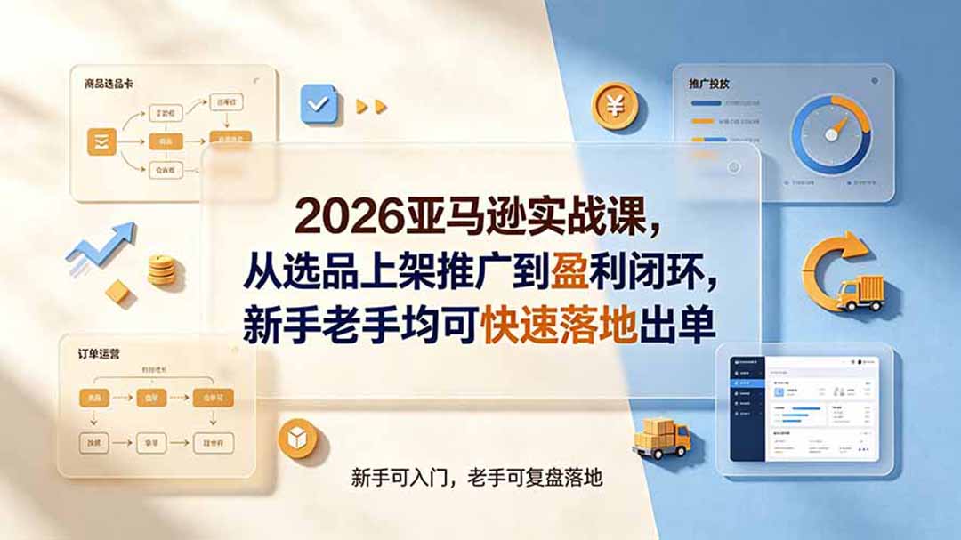 2026亚马逊实战：选品×Listing×广告×盈利，从0到1落地出单-猴哥资源站