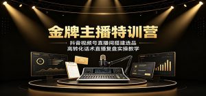 金牌主播特训营，抖音视频号直播间搭建选品高转化话术复盘全实操-猴哥资源站