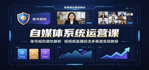 自媒体系统运营课:账号规则×短视频×直播投流×多赛道变现全流程-猴哥资源站
