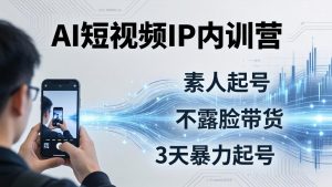 2026新版AI短视频IP内训营｜素人3天暴力起号，AI不露脸带货，实体同城商家全域引流变现-猴哥资源站