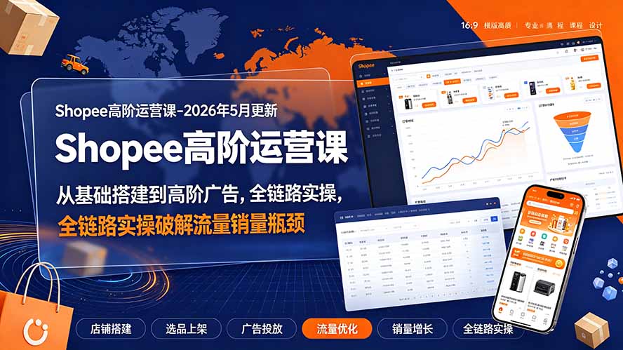 Shopee高阶运营课：从基础搭建到广告5.0，全链路破解流量销量瓶颈-猴哥资源站