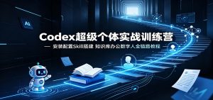Codex超级个体实战营，安装配置Skill搭建知识库办公数字人全链路教程-猴哥资源站