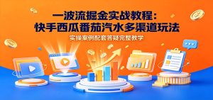 一波流掘金实战:快手西瓜番茄汽水多渠道玩法,批量操作平台流量收益-猴哥资源站