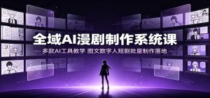 全域AI漫剧制作:多工具教学×行业案例×数字人批量制作,零基础快速落地-猴哥资源站