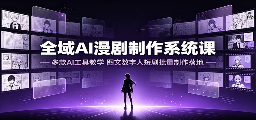 全域AI漫剧制作：多工具教学×行业案例×数字人批量制作，零基础快速落地-猴哥资源站