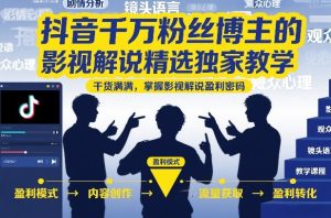 千万粉博主影视解说独家实战课|爆款文案合规二创剪辑配音全套落地,吃透赛道稳定变现密码-猴哥资源站