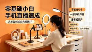 零基础手机直播速成，从筹备到成交完整闭环，解决杂音卡顿留人难题-猴哥资源站