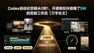 Codex自动化剪辑从0到1:开源我在抖音赚了5W的剪辑工作流-猴哥资源站