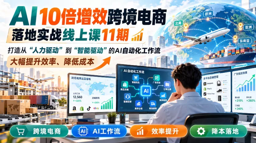 AI 10倍增效跨境电商落地实战线上课11期，打造从人力驱动到智能驱动的AI自动化工作流，大幅提升效率、降低成本-猴哥资源站