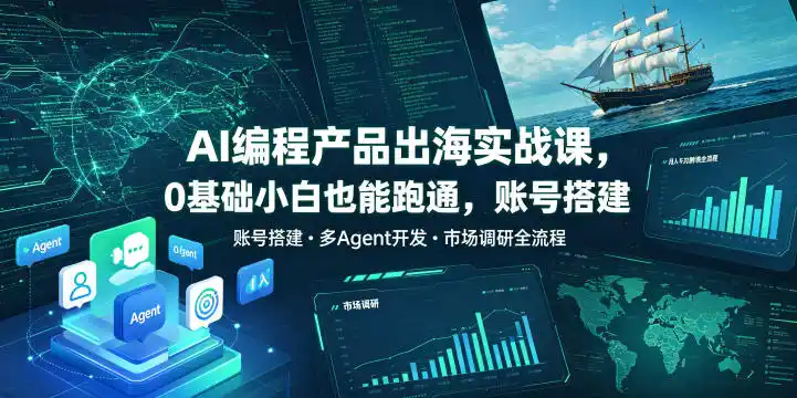 AI编程产品出海实战课，0基础小白也能跑通，账号搭建・多Agent开发・市场调研全流程，月入千刀跨境变现教程(更新0822)-猴哥资源站