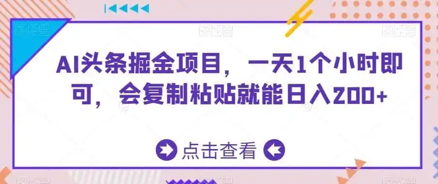 《AI头条掘金实操，复制粘贴日入200+，零基础也能稳定变现》-猴哥资源站