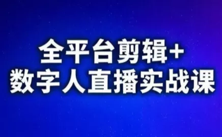 《短视频三平台实战体系：20+赛道剪辑+数字人半无人直播，从0到变现》-猴哥资源站
