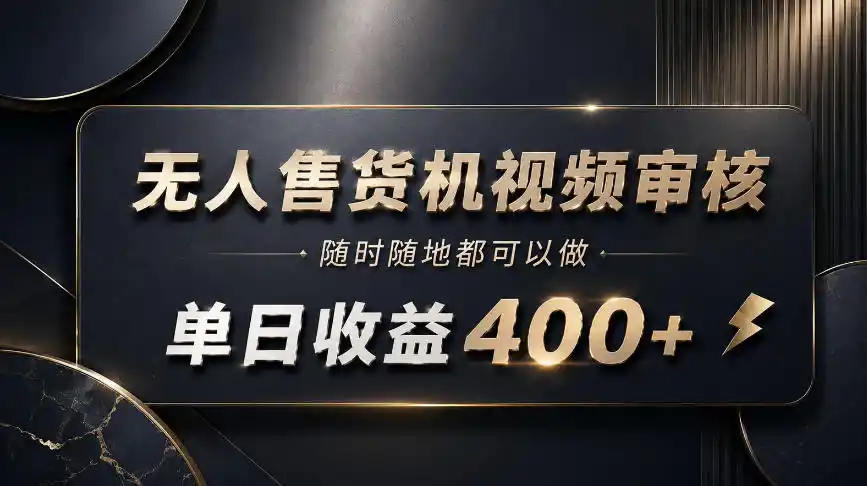 《无人售货机视频审核副业，零门槛日入400+，有手机就能干》-猴哥资源站