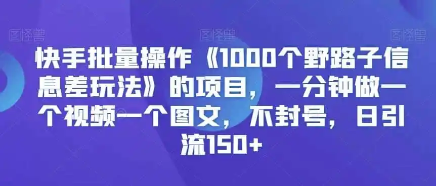 《快手野路子信息差玩法：1分钟1条视频，日引150+创业粉》-猴哥资源站
