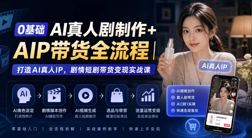 《零基础AI真人IP短剧带货，全流程实操从0到1放大变现》-猴哥资源站
