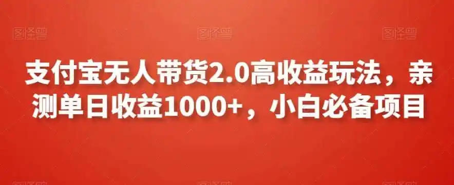 《支付宝无人带货2.0，单日收益1000+，零基础小白也能轻松上手》-猴哥资源站