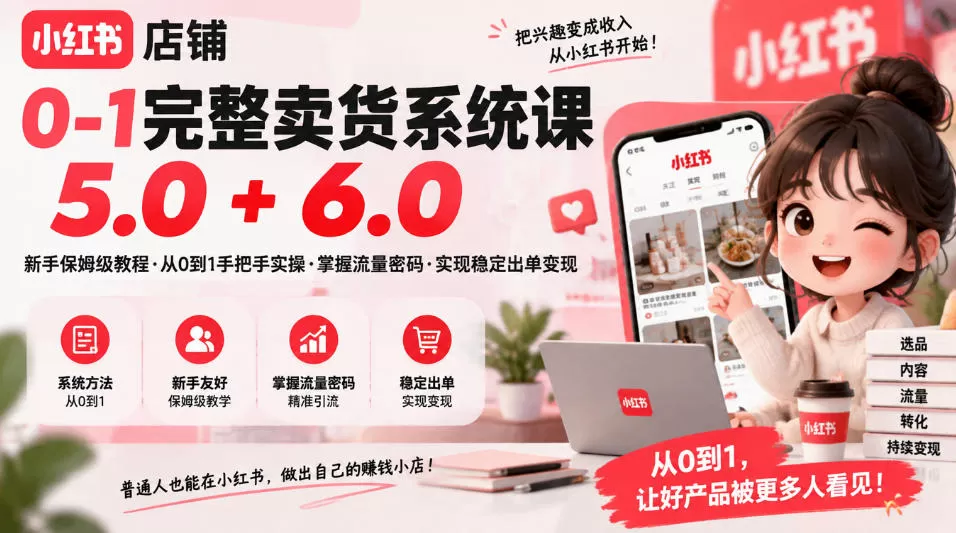 《小红书0-1卖货系统5.0+6.0双版本，28节保姆级实操从开店到稳定出单》-猴哥资源站