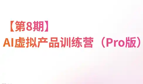 《AI虚拟电商Pro训练营，一人公司+小红书虚拟电商双体系，零基础跑通变现闭环》-猴哥资源站