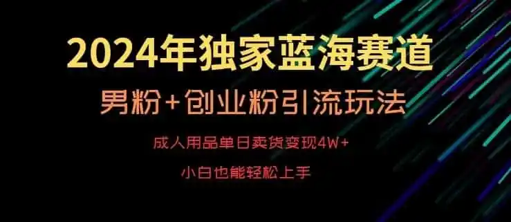 《成人用品蓝海赛道，单日卖货变现4W+，男粉创业粉引流全套实操》-猴哥资源站