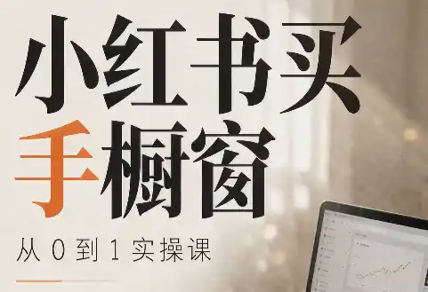 《小红书买手橱窗从0到1全攻略，零基础也能跑通选品爆单闭环》-猴哥资源站